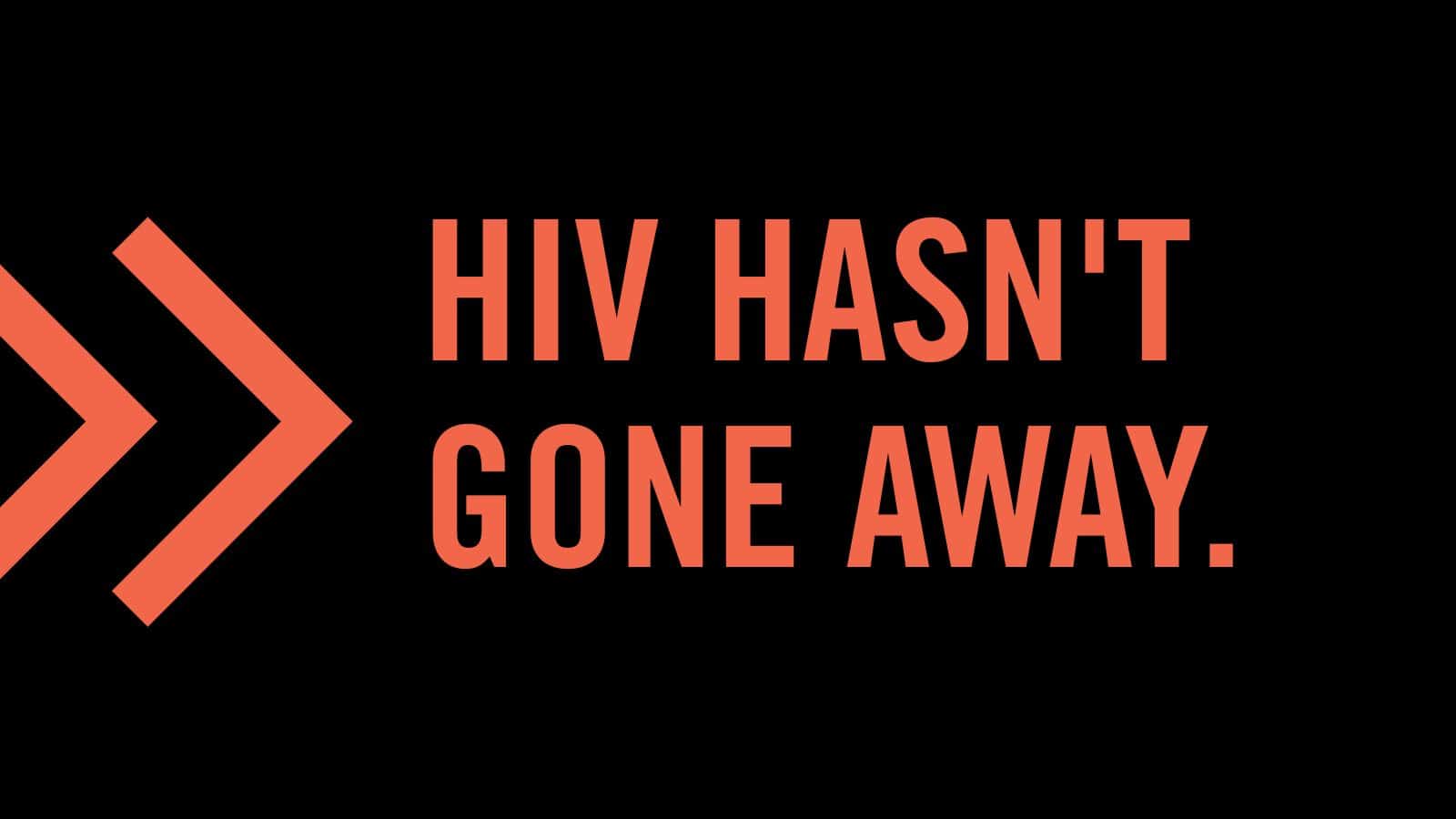 Graphic. Text reads: HIV hasn't gone away.